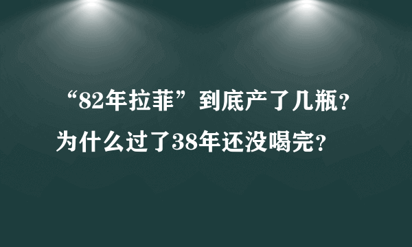 “82年拉菲”到底产了几瓶？为什么过了38年还没喝完？