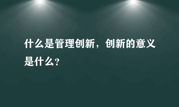 什么是管理创新，创新的意义是什么？