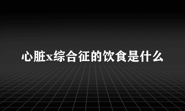 心脏x综合征的饮食是什么