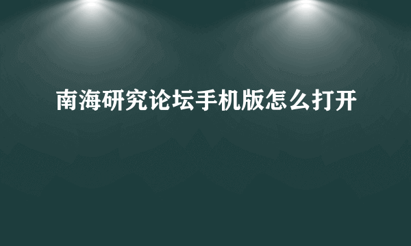 南海研究论坛手机版怎么打开