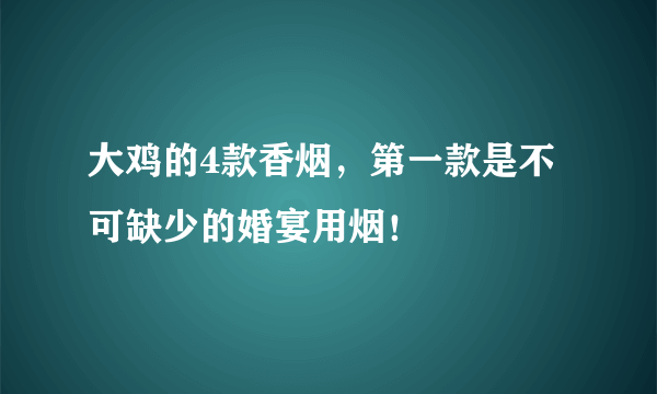 大鸡的4款香烟，第一款是不可缺少的婚宴用烟！