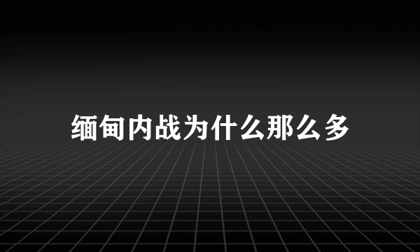 缅甸内战为什么那么多