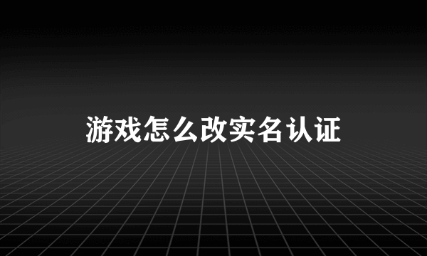 游戏怎么改实名认证