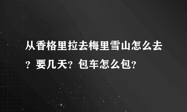 从香格里拉去梅里雪山怎么去？要几天？包车怎么包？