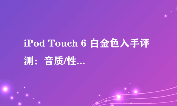 iPod Touch 6 白金色入手评测：音质/性能/iOS 9