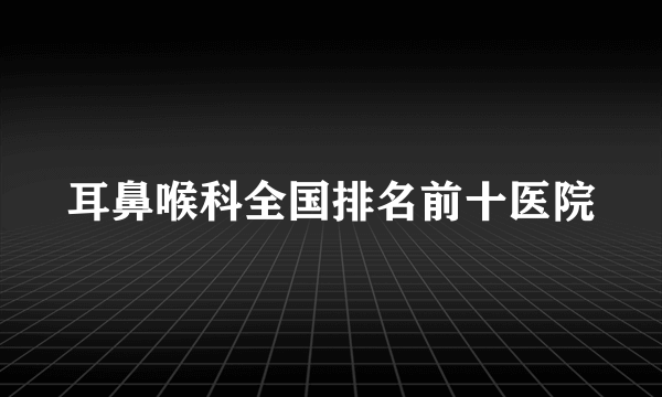 耳鼻喉科全国排名前十医院