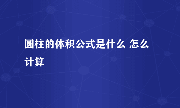 圆柱的体积公式是什么 怎么计算