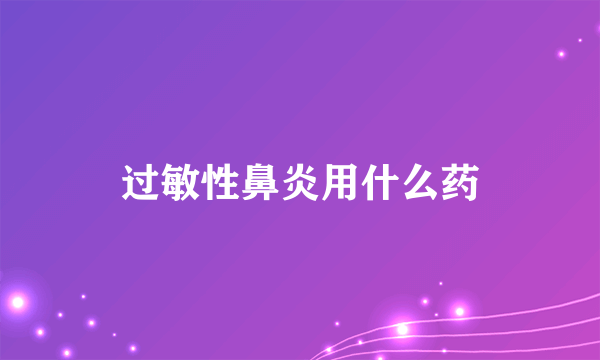 过敏性鼻炎用什么药