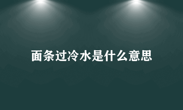 面条过冷水是什么意思