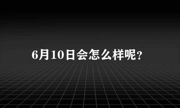 6月10日会怎么样呢？