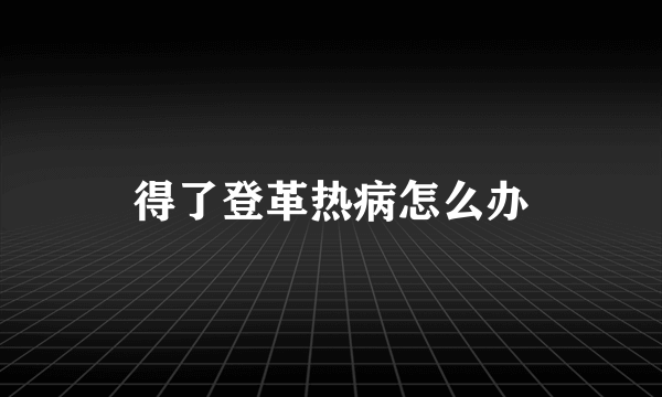 得了登革热病怎么办