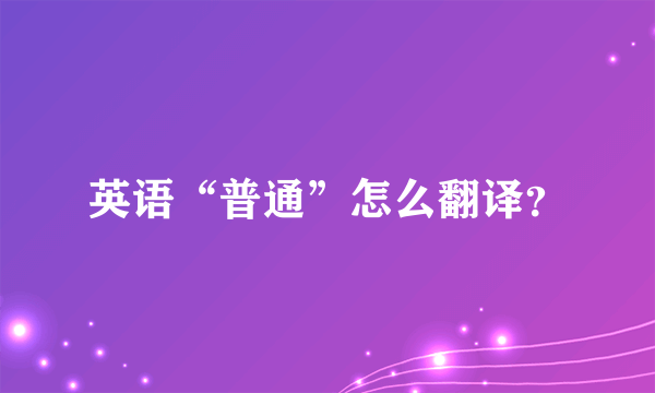 英语“普通”怎么翻译？