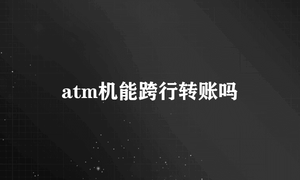 atm机能跨行转账吗