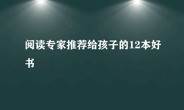 阅读专家推荐给孩子的12本好书