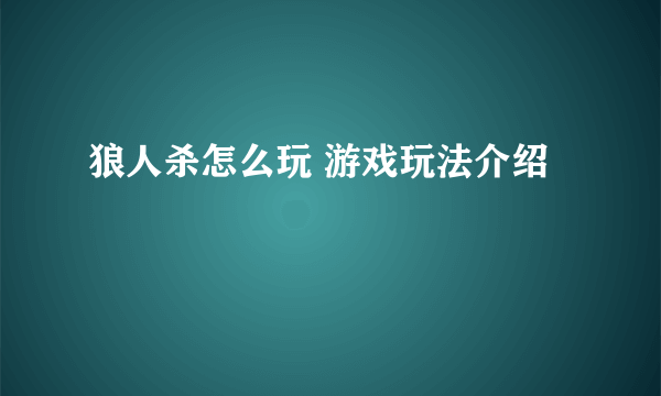 狼人杀怎么玩 游戏玩法介绍