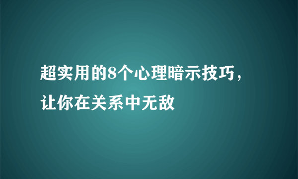 超实用的8个心理暗示技巧，让你在关系中无敌