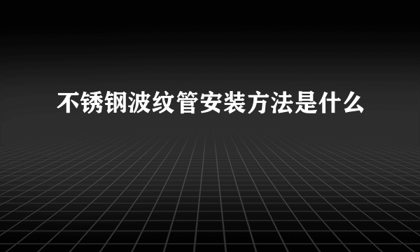 不锈钢波纹管安装方法是什么