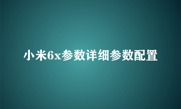 小米6x参数详细参数配置