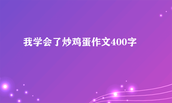 我学会了炒鸡蛋作文400字