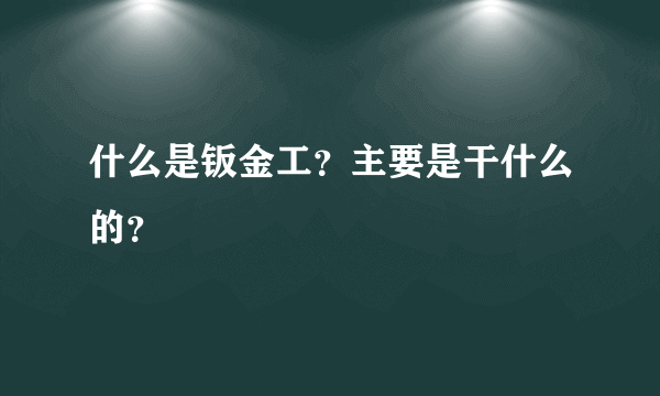 什么是钣金工？主要是干什么的？