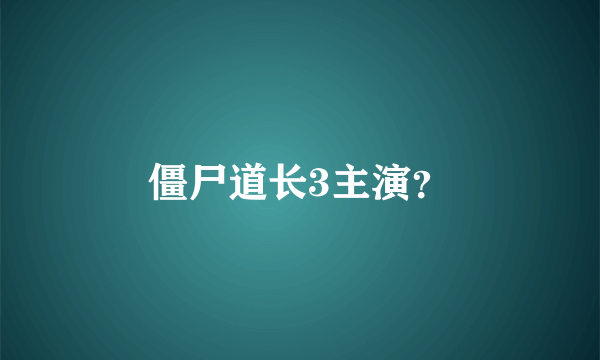 僵尸道长3主演？