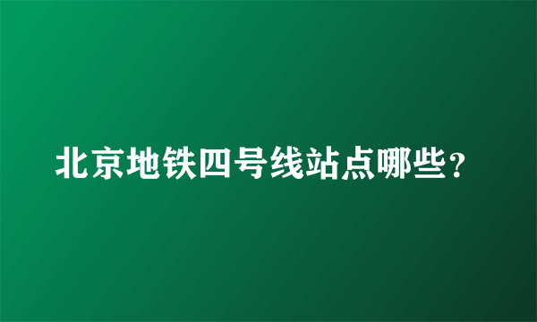 北京地铁四号线站点哪些？