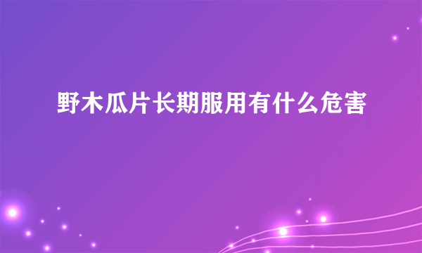 野木瓜片长期服用有什么危害