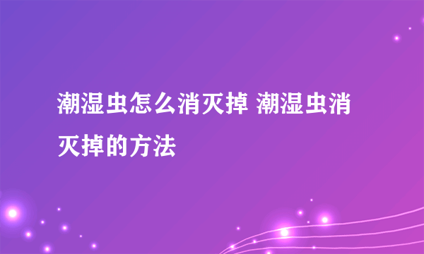 潮湿虫怎么消灭掉 潮湿虫消灭掉的方法