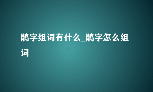 鹃字组词有什么_鹃字怎么组词