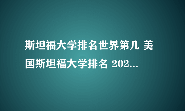 斯坦福大学排名世界第几 美国斯坦福大学排名 2022斯坦福大学世界排名