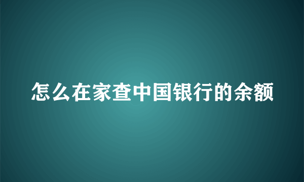 怎么在家查中国银行的余额