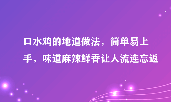 口水鸡的地道做法，简单易上手，味道麻辣鲜香让人流连忘返