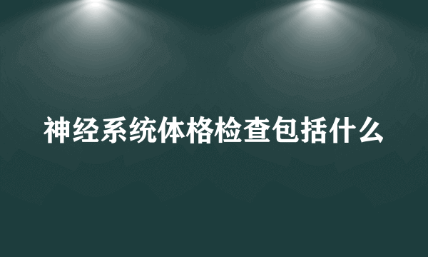 神经系统体格检查包括什么