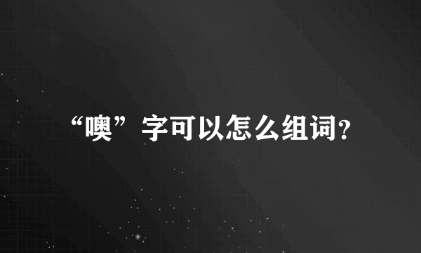 “噢”字可以怎么组词？