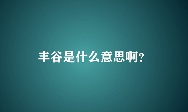 丰谷是什么意思啊？