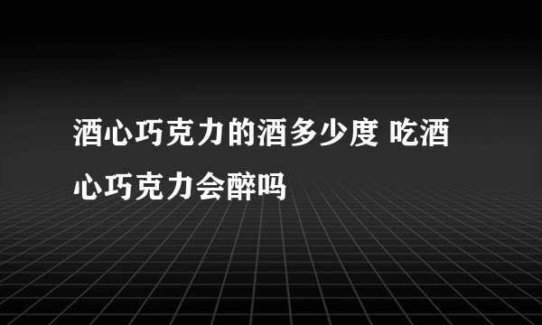 酒心巧克力的酒多少度 吃酒心巧克力会醉吗