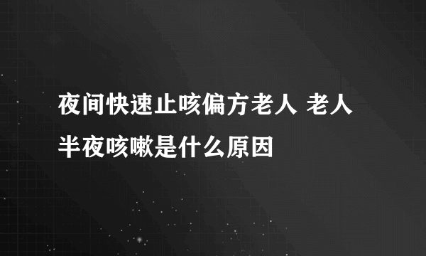 夜间快速止咳偏方老人 老人半夜咳嗽是什么原因