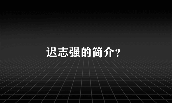 迟志强的简介？