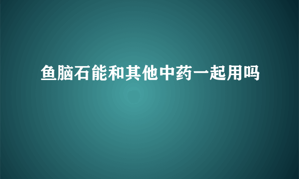 鱼脑石能和其他中药一起用吗