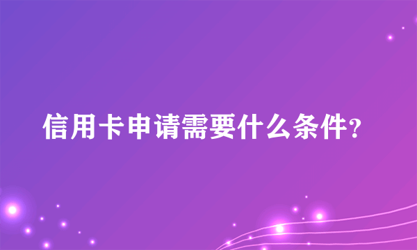 信用卡申请需要什么条件？