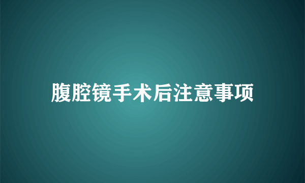 腹腔镜手术后注意事项