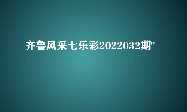 齐鲁风采七乐彩2022032期