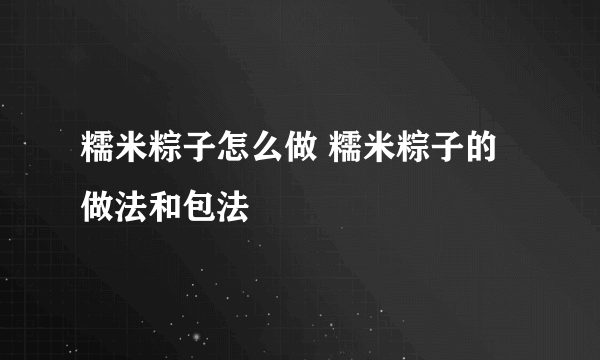 糯米粽子怎么做 糯米粽子的做法和包法