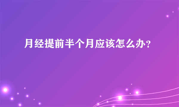 月经提前半个月应该怎么办？