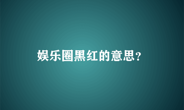 娱乐圈黑红的意思？