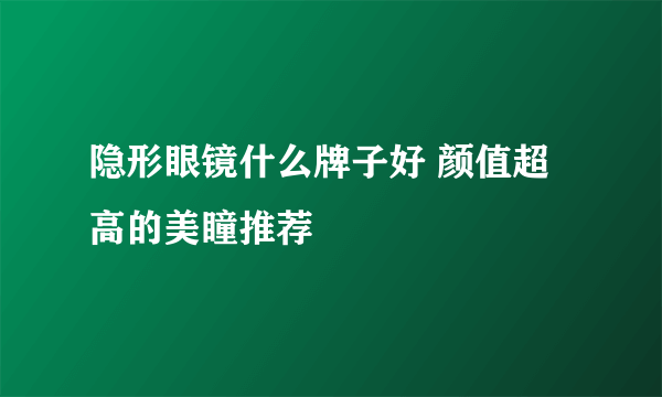 隐形眼镜什么牌子好 颜值超高的美瞳推荐