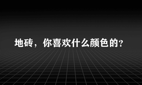 地砖，你喜欢什么颜色的？