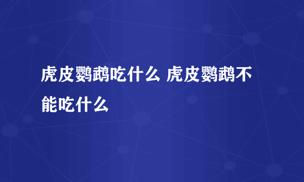 虎皮鹦鹉吃什么 虎皮鹦鹉不能吃什么