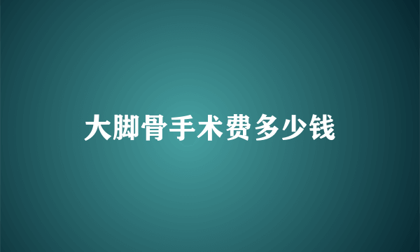 大脚骨手术费多少钱