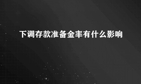 下调存款准备金率有什么影响